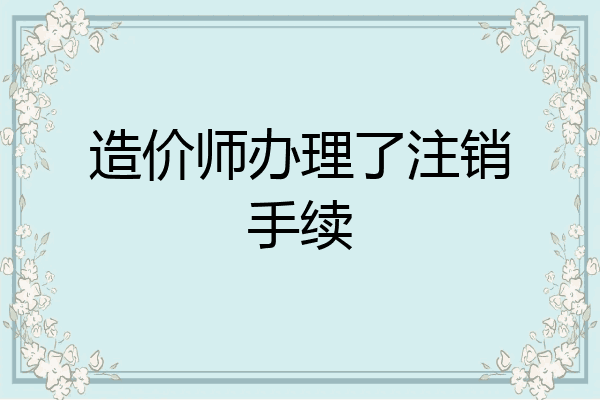 造价师办理了注销手续