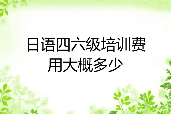 日语四六级培训费用大概多少