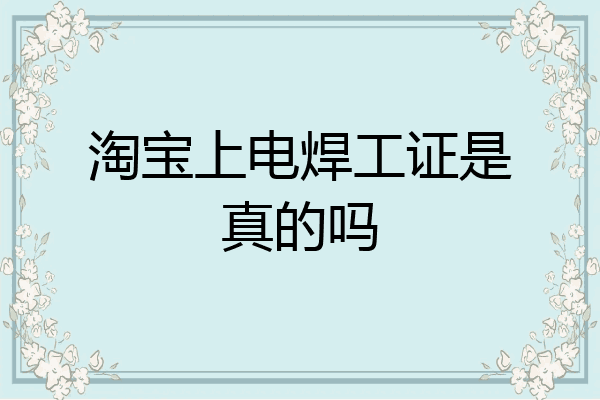 淘宝上电焊工证是真的吗