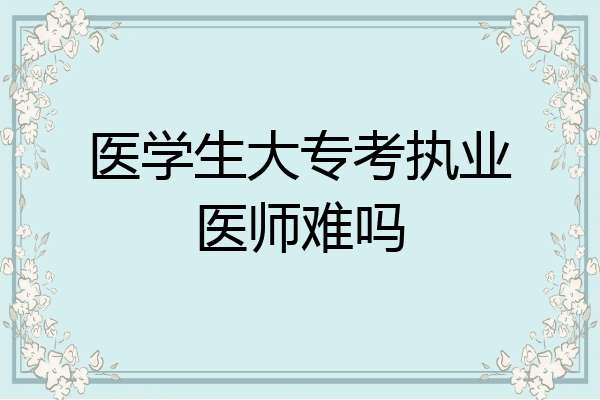 医学生大专考执业医师难吗