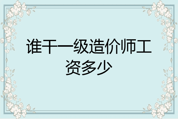 谁干一级造价师工资多少