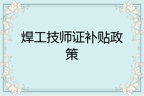 焊工技师证补贴政策