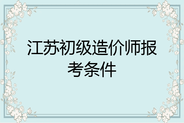 江苏初级造价师报考条件