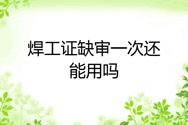 焊工证缺审一次还能用吗