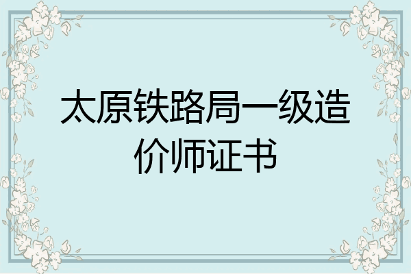 太原铁路局一级造价师证书