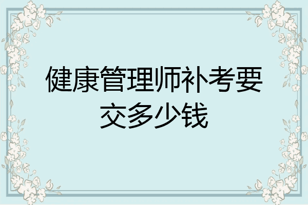 健康管理师补考要交多少钱