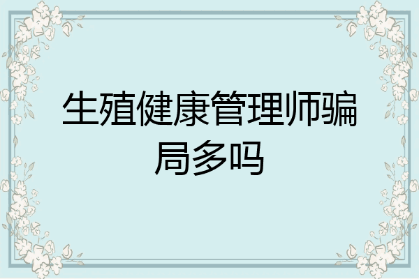 生殖健康管理师骗局多吗