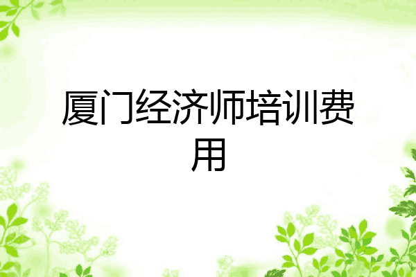厦门经济师培训费用