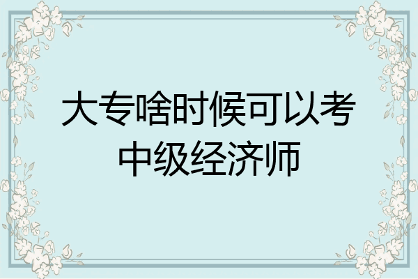 大专啥时候可以考中级经济师