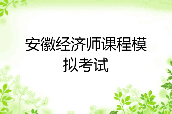 安徽经济师课程模拟考试