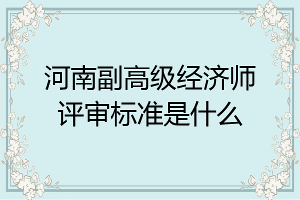 河南副高级经济师评审标准是什么