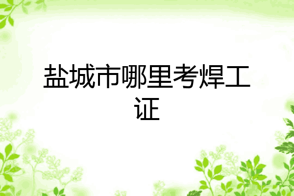 盐城市哪里考焊工证
