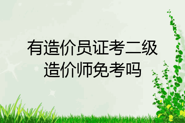 有造价员证考二级造价师免考吗