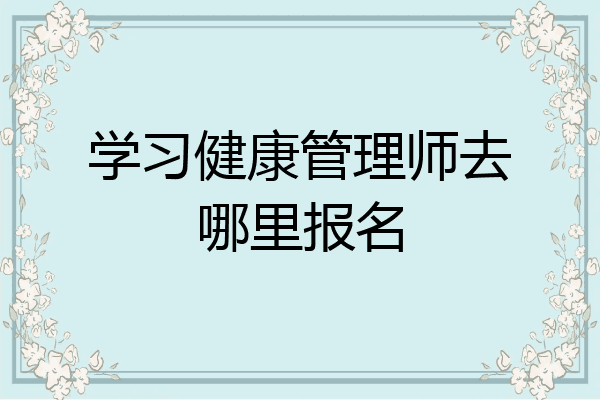 学习健康管理师去哪里报名
