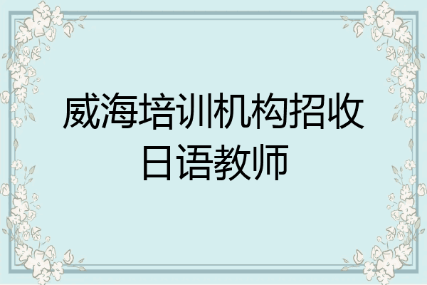 威海培训机构招收日语教师