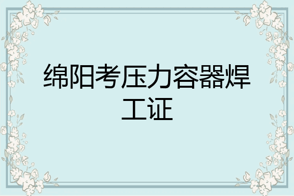 绵阳考压力容器焊工证