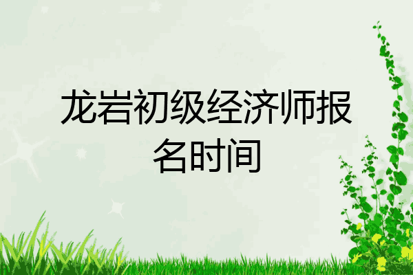 龙岩初级经济师报名时间