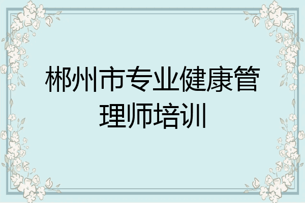 郴州市专业健康管理师培训