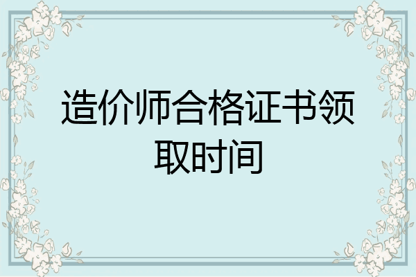 造价师合格证书领取时间