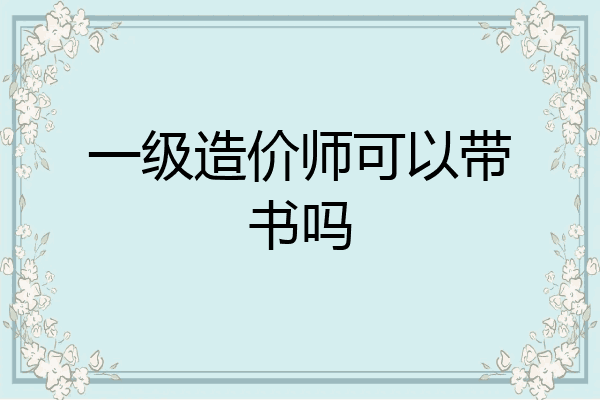 一级造价师可以带书吗