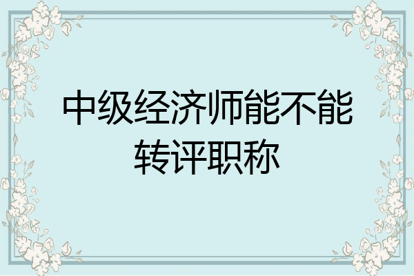 中级经济师能不能转评职称
