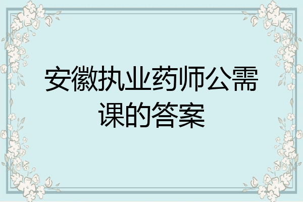 安徽执业药师公需课的答案