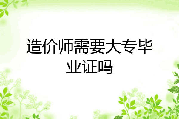 造价师需要大专毕业证吗