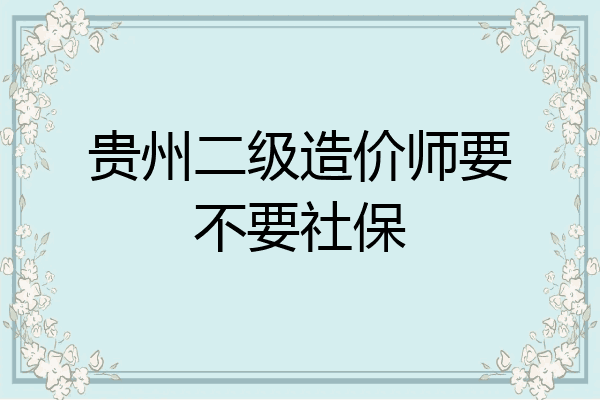贵州二级造价师要不要社保