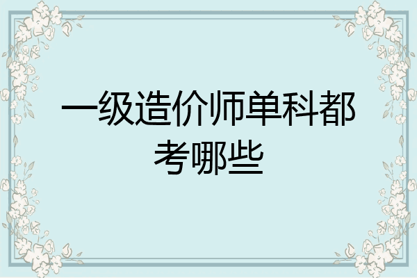 一级造价师单科都考哪些