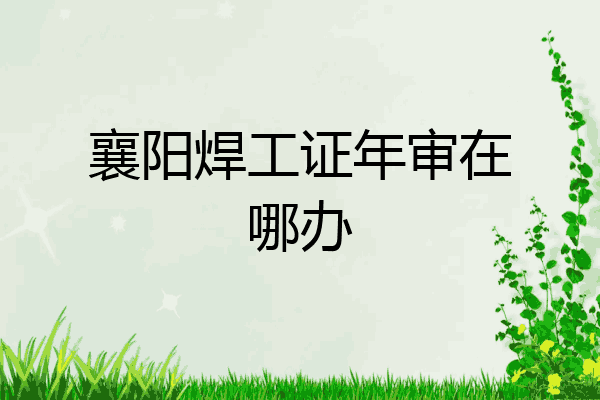 襄阳焊工证年审在哪办