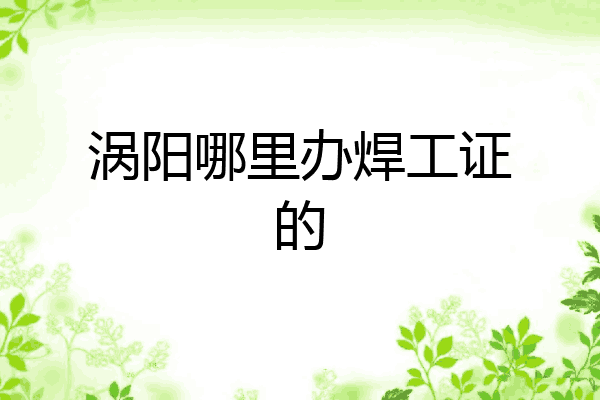 涡阳哪里办焊工证的