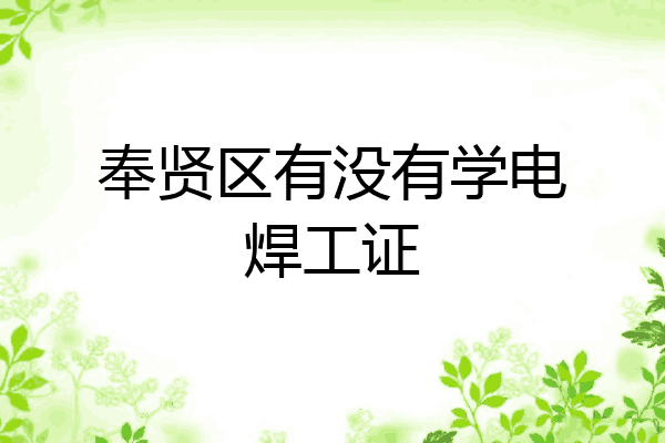 奉贤区有没有学电焊工证