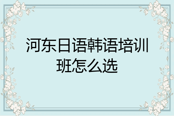 河东日语韩语培训班怎么选