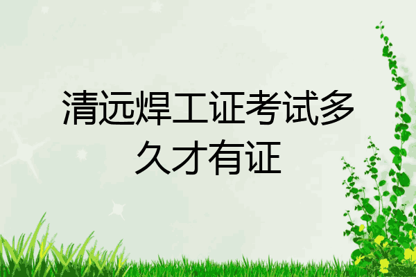 清远焊工证考试多久才有证