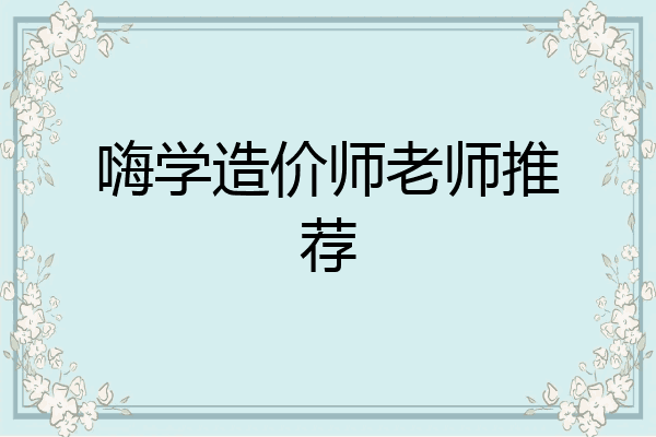 嗨学造价师老师推荐