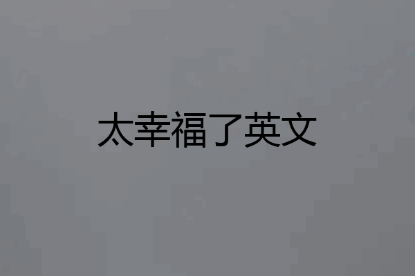太幸福了英文