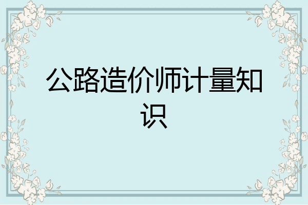公路造价师计量知识