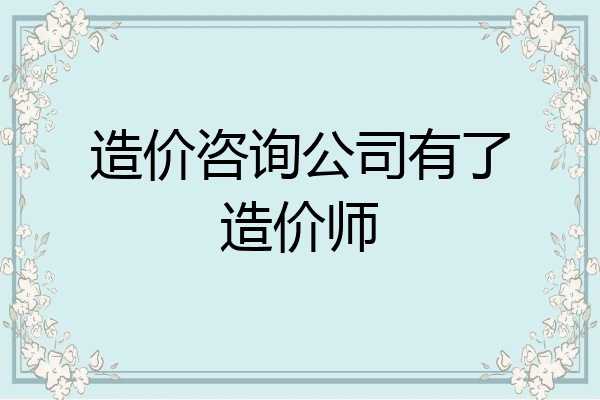 造价咨询公司有了造价师