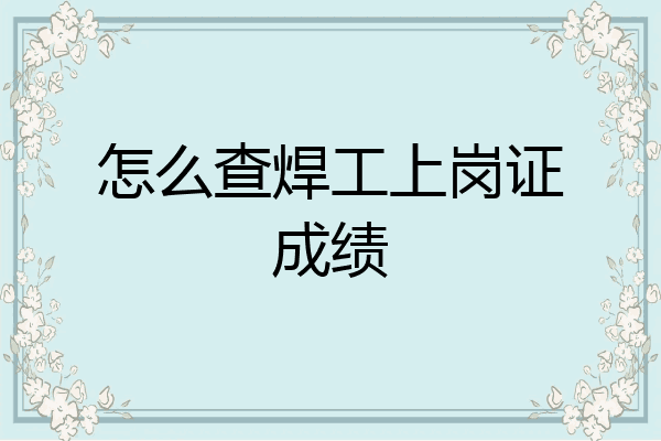 怎么查焊工上岗证成绩