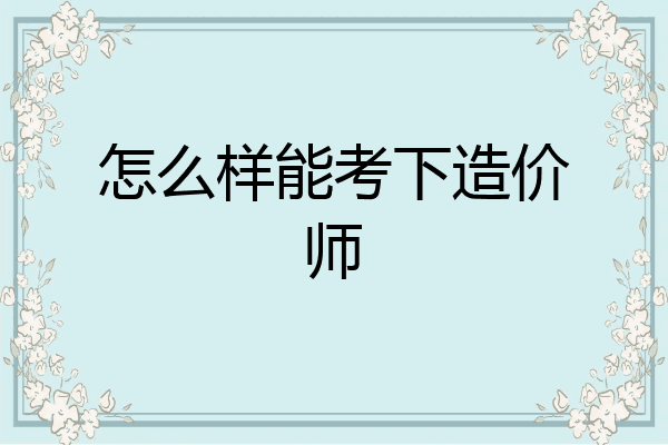 怎么样能考下造价师