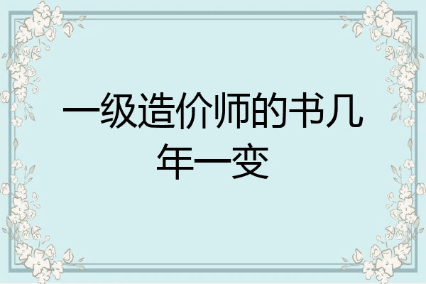 一级造价师的书几年一变