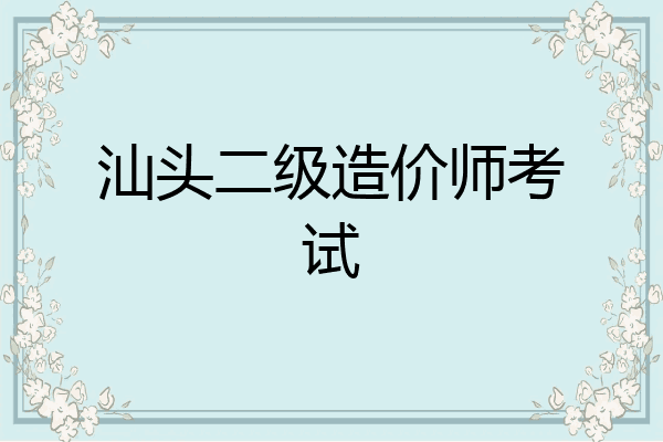 汕头二级造价师考试