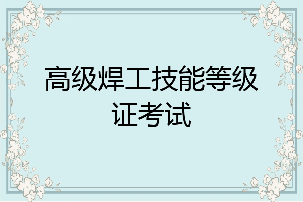 高级焊工技能等级证考试