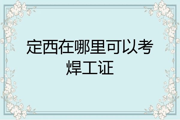 定西在哪里可以考焊工证