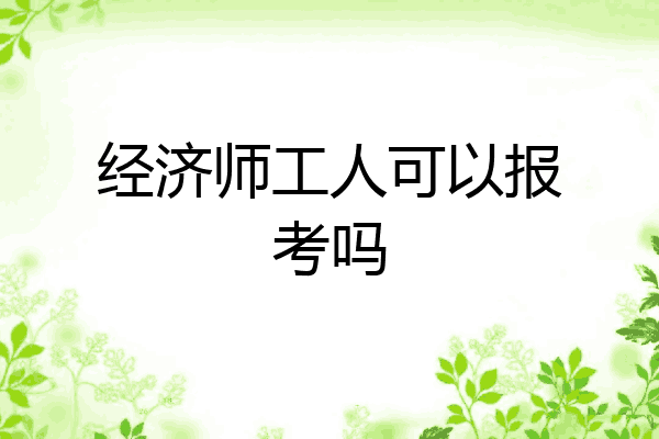 经济师工人可以报考吗