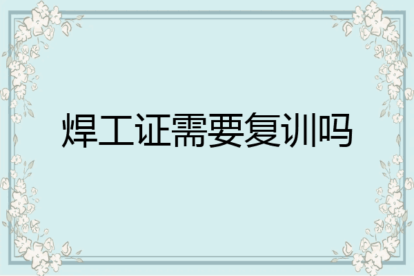 焊工证需要复训吗
