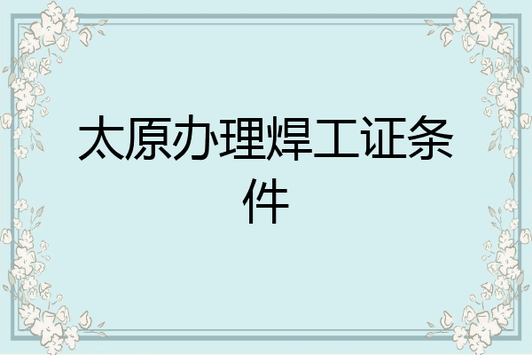 太原办理焊工证条件