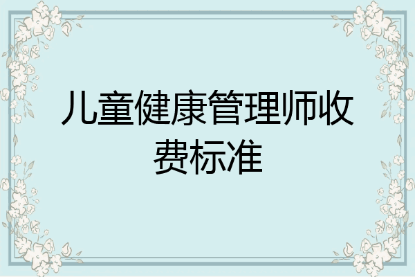 儿童健康管理师收费标准