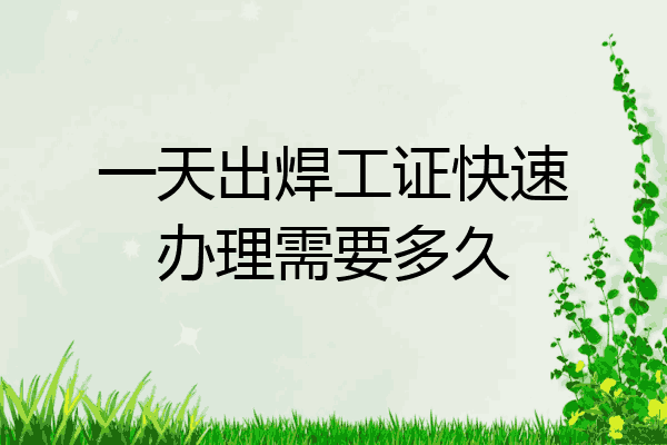 一天出焊工证快速办理需要多久