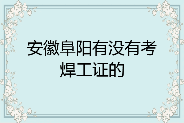 安徽阜阳有没有考焊工证的